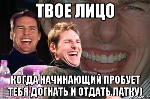 твое лицо когда начинающий пробует тебя догнать и отдать латку), Мем том круз