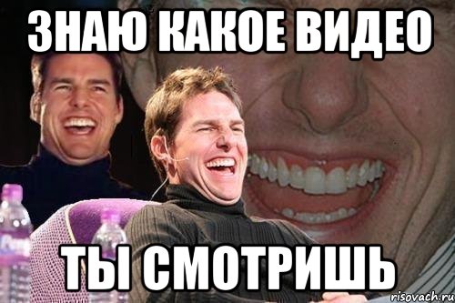 знаю какое видео ты смотришь, Мем том круз