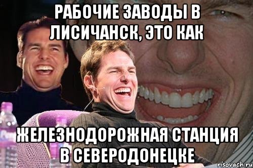 рабочие заводы в лисичанск, это как железнодорожная станция в северодонецке, Мем том круз