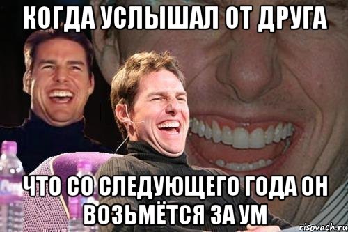 когда услышал от друга что со следующего года он возьмётся за ум, Мем том круз