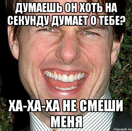 думаешь он хоть на секунду думает о тебе? ха-ха-ха не смеши меня, Мем Том Круз