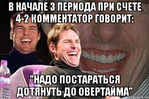 В начале 3 периода при счете 4-2 комментатор говорит: "Надо постараться дотянуть до овертайма", Мем том круз