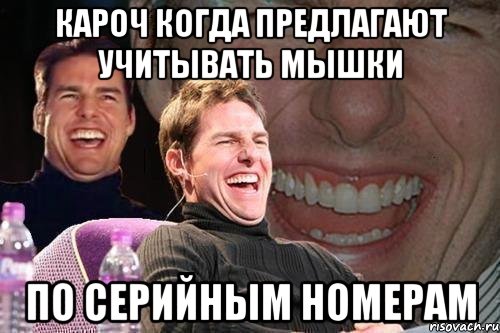 КАРОЧ КОГДА ПРЕДЛАГАЮТ УЧИТЫВАТЬ МЫШКИ ПО СЕРИЙНЫМ НОМЕРАМ, Мем том круз