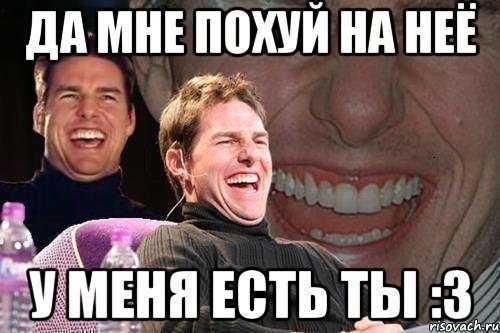 Да мне похуй на неё у меня есть ты :3, Мем том круз