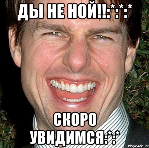 ды не ной!!:*:*:* скоро увидимся:*:*, Мем Том Круз