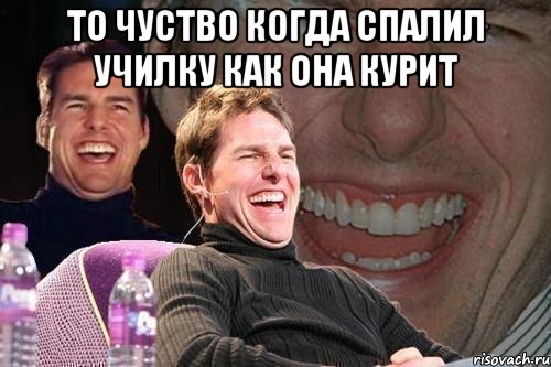 То чуство когда спалил училку как она курит , Мем том круз
