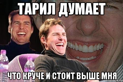 Тарил думает что круче и стоит выше мня, Мем том круз