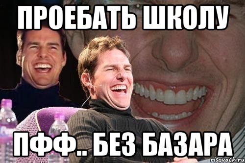 проебать школу пфф.. без базара, Мем том круз
