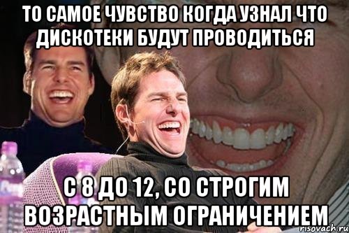 То самое чувство когда узнал что дискотеки будут проводиться с 8 до 12, со строгим возрастным ограничением, Мем том круз