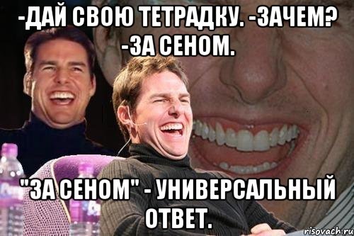 -Дай свою тетрадку. -Зачем? -За сеном. "За сеном" - универсальный ответ., Мем том круз