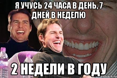 я учусь 24 часа в день, 7 дней в неделю 2 недели в году, Мем том круз