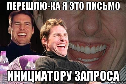 Перешлю-ка я это письмо инициатору запроса, Мем том круз