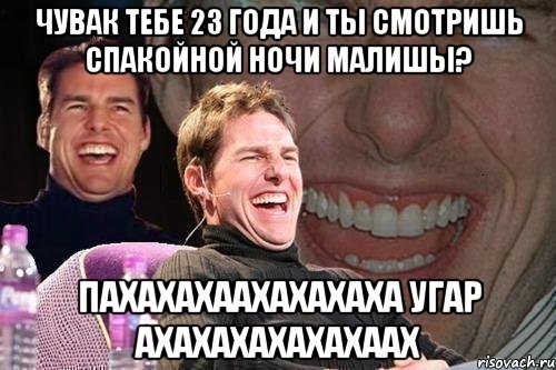 ЧУВАК ТЕБЕ 23 ГОДА И ТЫ СМОТРИШЬ СПАКОЙНОЙ НОЧИ МАЛИШЫ? ПАХАХАХААХАХАХАХА УГАР АХАХАХАХАХАХААХ, Мем том круз