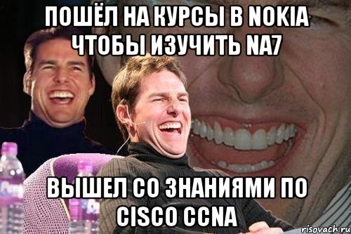 пошёл на курсы в nokia чтобы изучить NA7 вышел со знаниями по cisco CCNA, Мем том круз