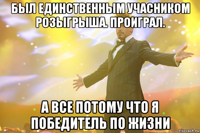 был единственным учасником розыгрыша. проиграл. а все потому что я победитель по жизни, Мем Тони Старк (Роберт Дауни младший)