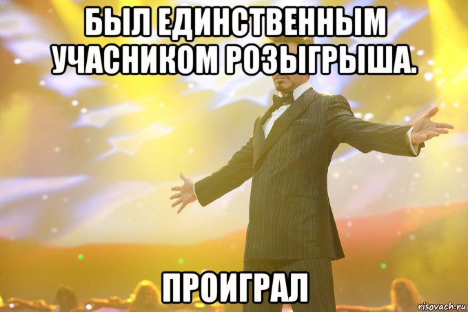 был единственным учасником розыгрыша. проиграл, Мем Тони Старк (Роберт Дауни младший)