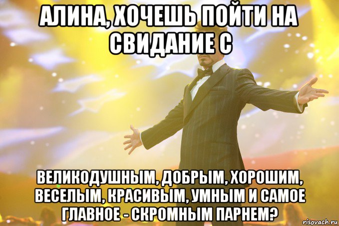 алина, хочешь пойти на свидание с великодушным, добрым, хорошим, веселым, красивым, умным и самое главное - скромным парнем?, Мем Тони Старк (Роберт Дауни младший)