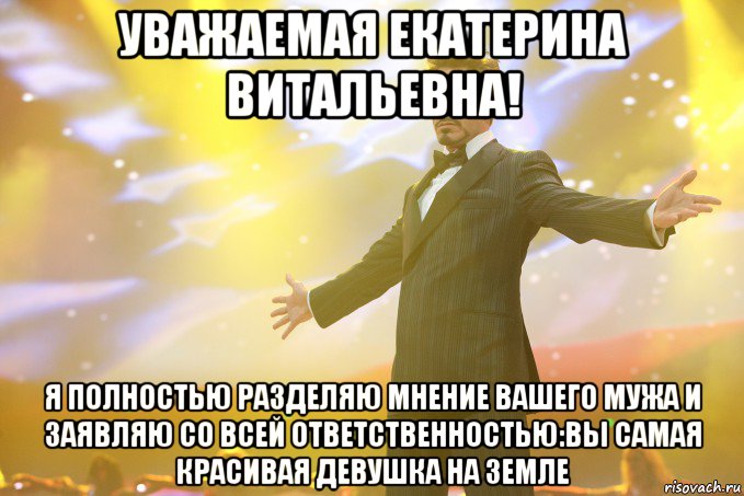 уважаемая екатерина витальевна! я полностью разделяю мнение вашего мужа и заявляю со всей ответственностью:вы самая красивая девушка на земле, Мем Тони Старк (Роберт Дауни младший)