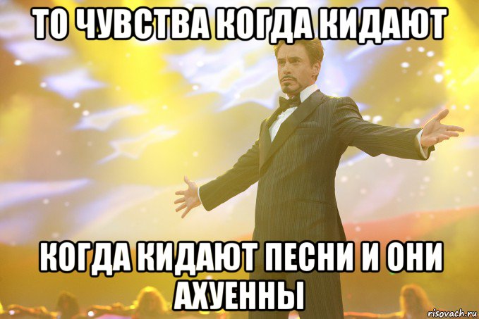 то чувства когда кидают когда кидают песни и они ахуенны, Мем Тони Старк (Роберт Дауни младший)