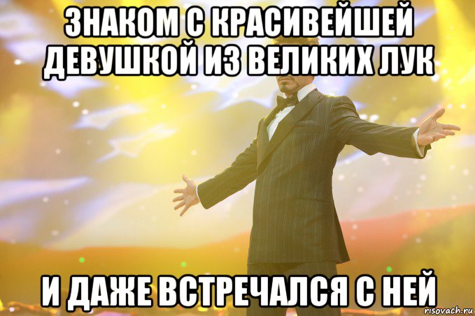 знаком с красивейшей девушкой из великих лук и даже встречался с ней, Мем Тони Старк (Роберт Дауни младший)
