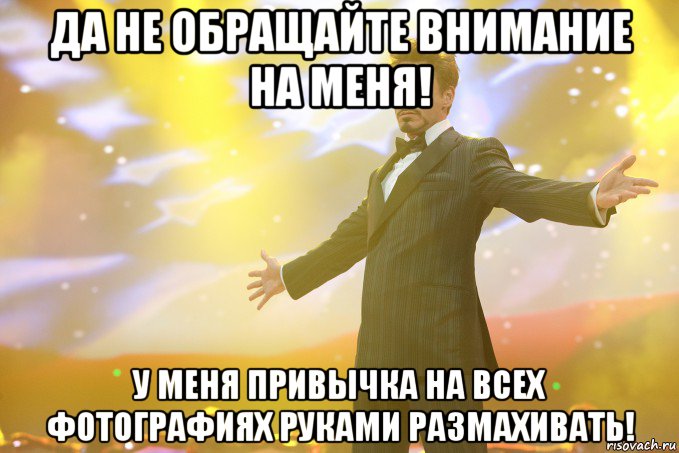 да не обращайте внимание на меня! у меня привычка на всех фотографиях руками размахивать!, Мем Тони Старк (Роберт Дауни младший)