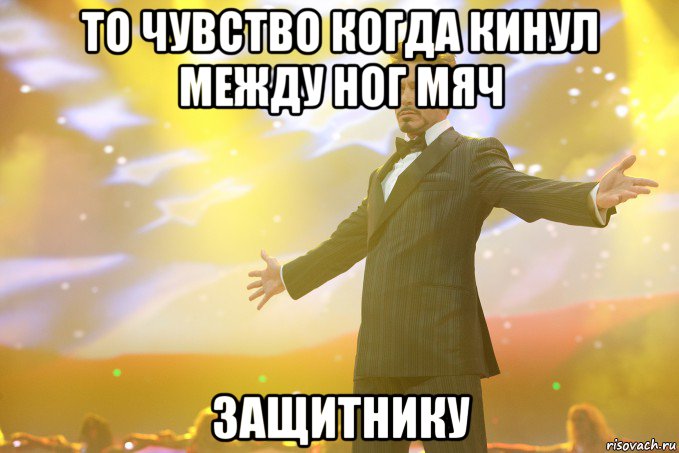 то чувство когда кинул между ног мяч защитнику, Мем Тони Старк (Роберт Дауни младший)