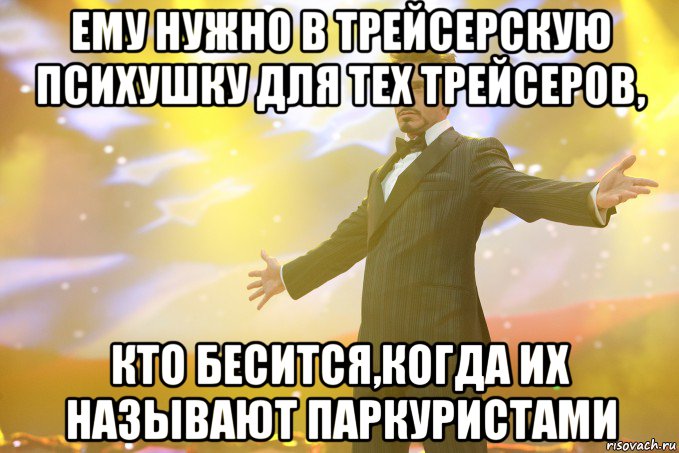 ему нужно в трейсерскую психушку для тех трейсеров, кто бесится,когда их называют паркуристами, Мем Тони Старк (Роберт Дауни младший)