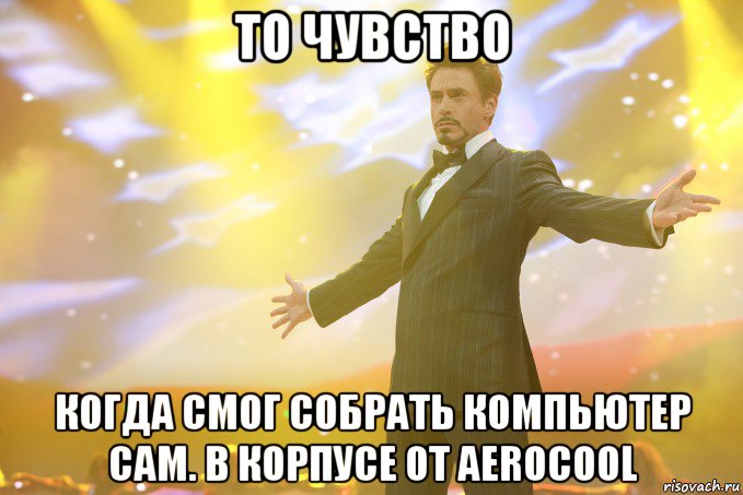 то чувство когда смог собрать компьютер сам. в корпусе от aerocool, Мем Тони Старк (Роберт Дауни младший)