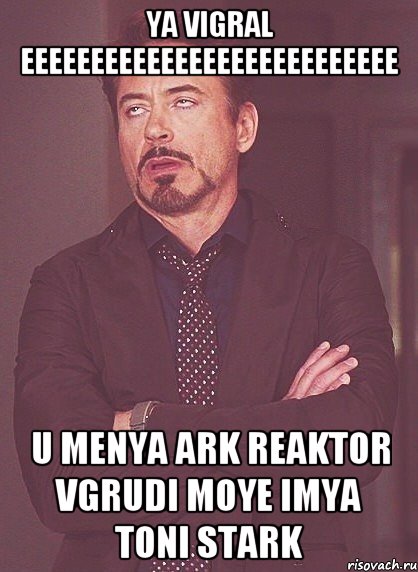 ya vigral eeeeeeeeeeeeeeeeeeeeeeeeeee u menya ark reaktor vgrudi moye imya toni stark, Мем твое выражение лица