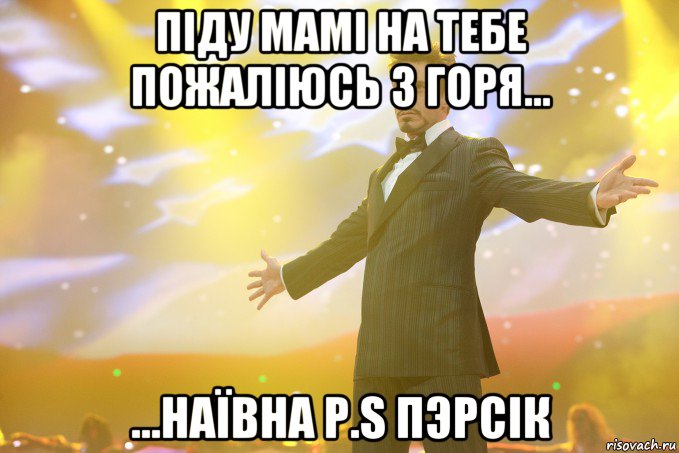 піду мамі на тебе пожаліюсь з горя... ...наївна p.s пэрсік, Мем Тони Старк (Роберт Дауни младший)