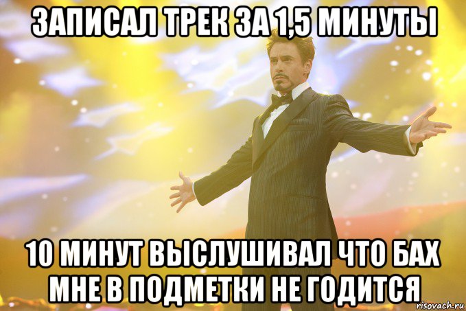 записал трек за 1,5 минуты 10 минут выслушивал что бах мне в подметки не годится, Мем Тони Старк (Роберт Дауни младший)