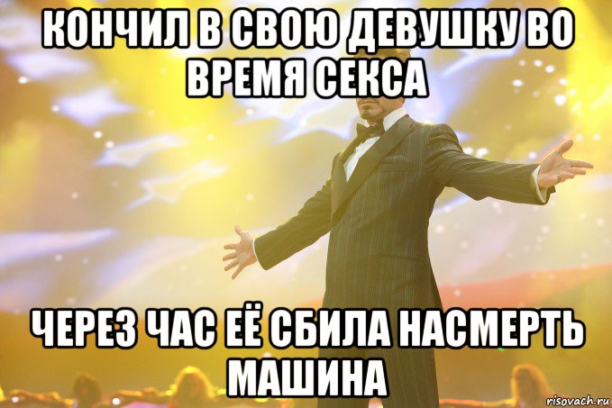 кончил в свою девушку во время секса через час её сбила насмерть машина, Мем Тони Старк (Роберт Дауни младший)