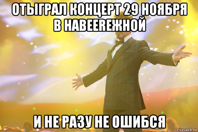 отыграл концерт 29 ноября в наbeerежной и не разу не ошибся, Мем Тони Старк (Роберт Дауни младший)