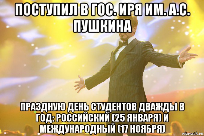 Поступил в Гос. ИРЯ им. А.С. Пушкина Праздную день студентов дважды в год: российский (25 января) и международный (17 ноября), Мем Тони Старк (Роберт Дауни младший)