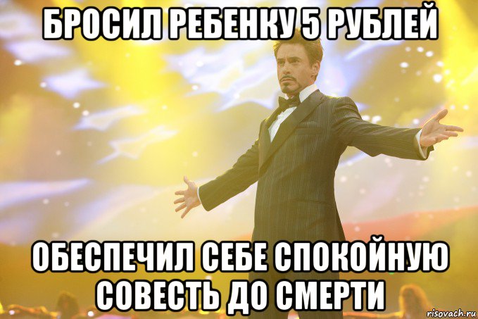 Бросил ребенку 5 рублей обеспечил себе спокойную совесть до смерти, Мем Тони Старк (Роберт Дауни младший)