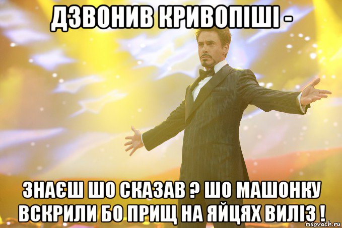 Дзвонив Кривопіші - знаєш шо сказав ? Шо машонку вскрили бо прищ на яйцях виліз !, Мем Тони Старк (Роберт Дауни младший)