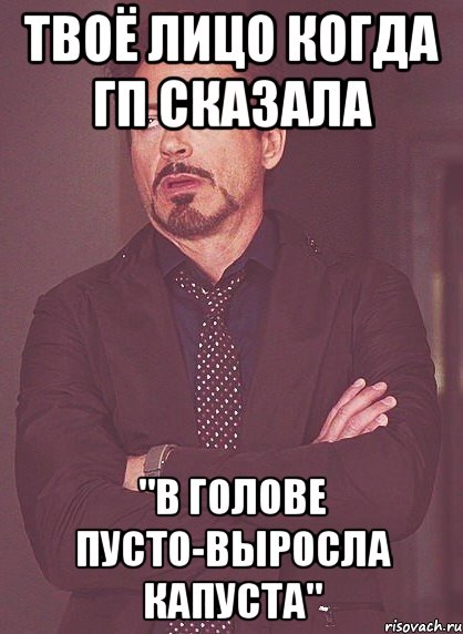 Твоё лицо когда ГП сказала "в голове пусто-выросла капуста", Мем твое выражение лица