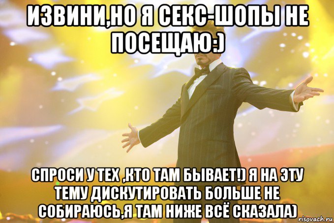 Извини,но я секс-шопы не посещаю:) Спроси у тех ,кто там бывает!) Я на эту тему дискутировать больше не собираюсь,я там ниже всё сказала), Мем Тони Старк (Роберт Дауни младший)