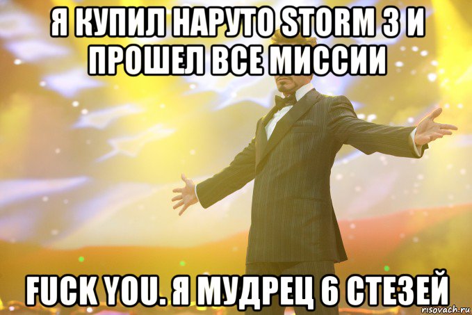 Я купил наруто storm 3 И прошел все миссии Fuck you. Я мудрец 6 стезей, Мем Тони Старк (Роберт Дауни младший)