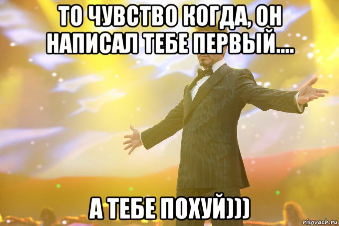 то чувство когда, он написал тебе первый.... А ТЕБЕ ПОХУЙ))), Мем Тони Старк (Роберт Дауни младший)