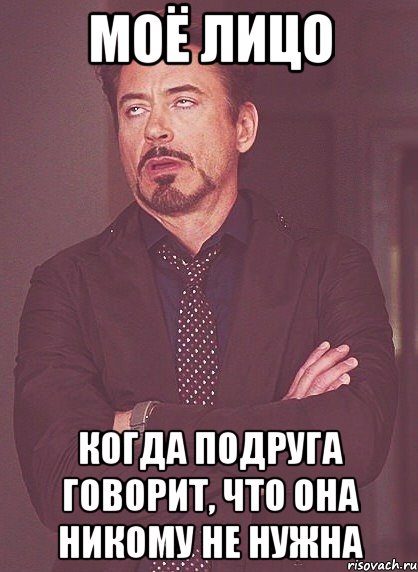 Моё лицо когда подруга говорит, что она никому не нужна, Мем твое выражение лица