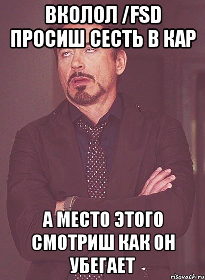 вколол /fsd просиш сесть в кар а место этого смотриш как он убегает, Мем твое выражение лица