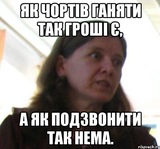 Як чортів ганяти так гроші є, а як подзвонити так нема., Мем ТП