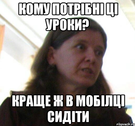 Кому потрібні ці уроки? краще ж в мобілці сидіти