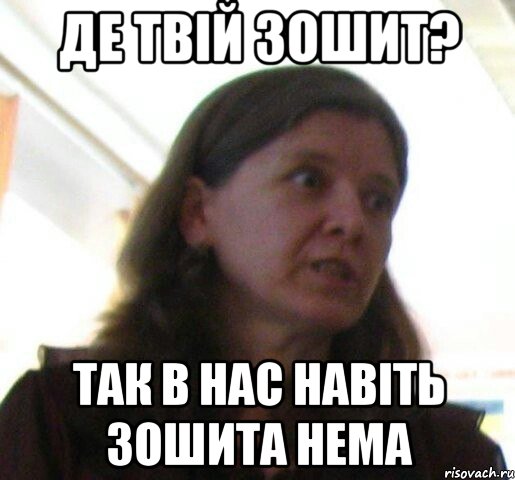 де твiй зошит? так в нас навiть зошита нема