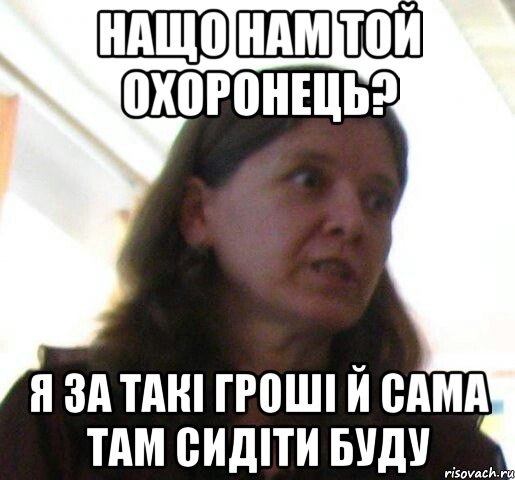нащо нам той охоронець? я за такi грошi й сама там сидiти буду, Мем ТП