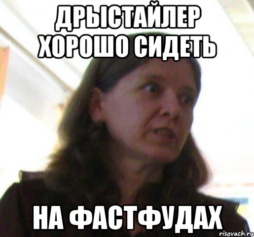 ДРЫСТАЙЛЕР хорошо сидеть на ФАСТФУДАХ