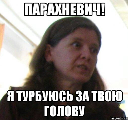 ПАРАХНЕВИЧ! я турбуюсь за твою голову, Мем ТП