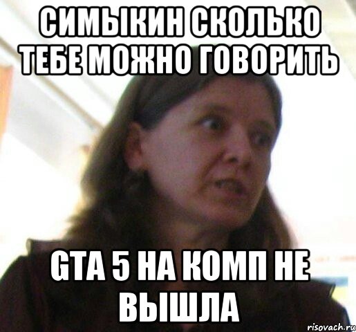 симыкин сколько тебе можно говорить GTA 5 на комп не вышла, Мем ТП