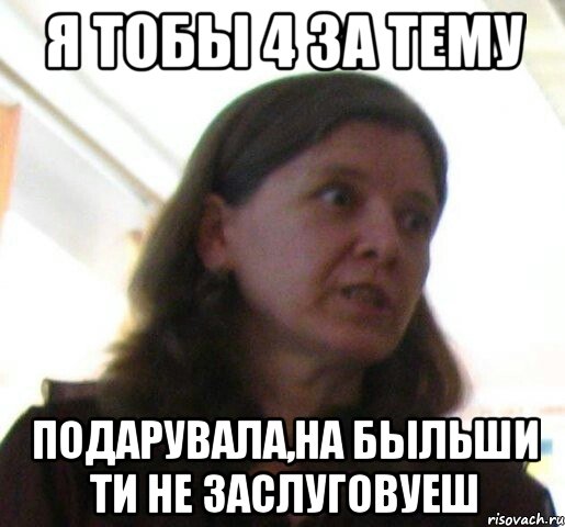 я тобы 4 за тему подарувала,на быльши ти не заслуговуеш, Мем ТП